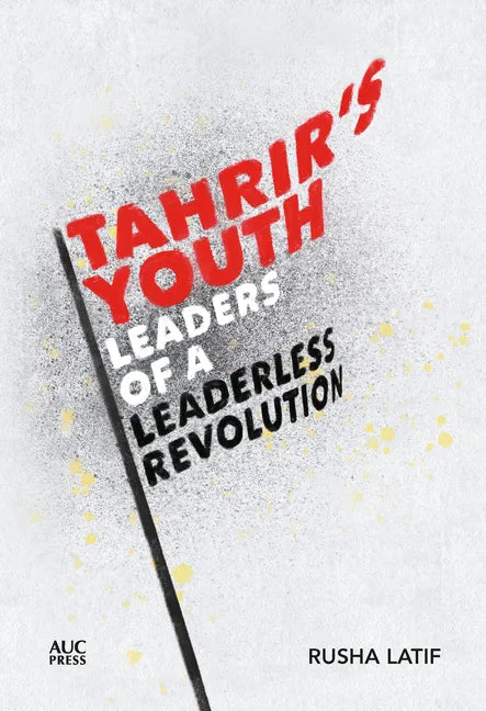 Tahrir's Youth: Leaders of a Leaderless Revolution - Hardcover