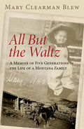 All But the Waltz: A Memoir of Five Generations in the Life of a Montana Family - Paperback