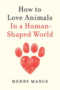 How to Love Animals: In a Human-Shaped World - Hardcover
