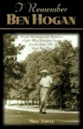 I Remember Ben Hogan: Personal Recollections and Revelations of Golf's Most Fascinating Legend from the People Who Knew Him Best - Hardcover