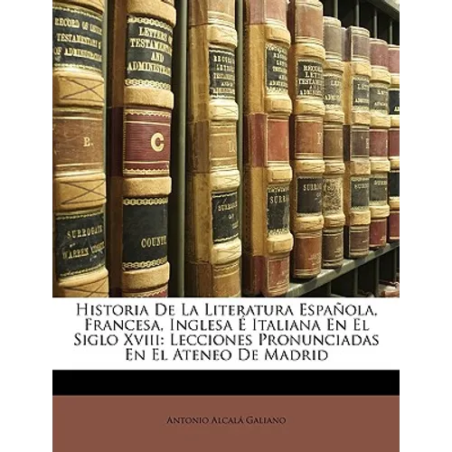 Historia De La Literatura Española, Francesa, Inglesa É Italiana En El Siglo Xviii: Lecciones Pronunciadas En El Ateneo De Madrid - Paperback