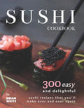 Sushi Cookbook: 300 Easy and Delightful Recipes That You'll Make Over and Over Again - Paperback