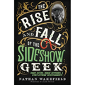 The Rise and Fall of the Sideshow Geek: Snake Eaters, Human Ostriches, & Other Extreme Entertainments - Paperback