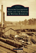 Roanoke Locomotive Shops and the Norfolk & Western Railroad - Paperback