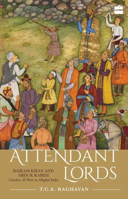 Attendant Lords: Bairam Khan and Abdur Rahim, Courtiers and Poets in Mughal India - Hardcover