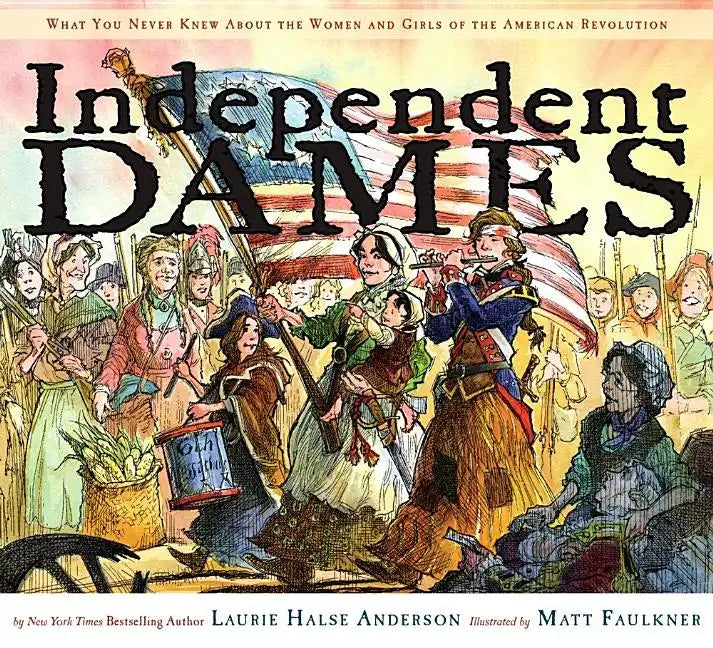 Independent Dames: What You Never Knew about the Women and Girls of the American Revolution - Hardcover