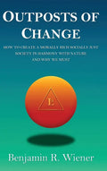 Outposts of Change: How To Create A Morally Rich Socially Just Society In Harmony With Nature And Why We Must - Hardcover