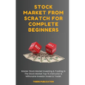 Stock Market From Scratch For Complete Beginners: Master Stock Market Investing & Trading In The Stock Market Top 1% Instructor & Millionaire Investor - Paperback