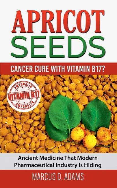 Apricot Seeds - Cancer Cure with Vitamin B17?: Ancient Medicine That Modern Pharmaceutical Industry Is Hiding - Paperback