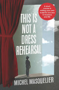 This is Not a Dress Rehearsal: A short course in writing your own script for success in business and life - Paperback