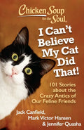 Chicken Soup for the Soul: I Can't Believe My Cat Did That!: 101 Stories about the Crazy Antics of Our Feline Friends - Paperback