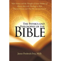 The Physics and Philosophy of the Bible: How Science and the Thought of Great Thinkers of History Join with Theology to Show That God Exists and That - Hardcover