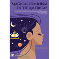 Magical Feminism in the Americas: Resisting Female Marginalisation and Oppression through Magic - Paperback