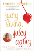 Juicy Living, Juicy Aging: Kick Up Your Heels Before You're Too Short to Wear Them - Paperback
