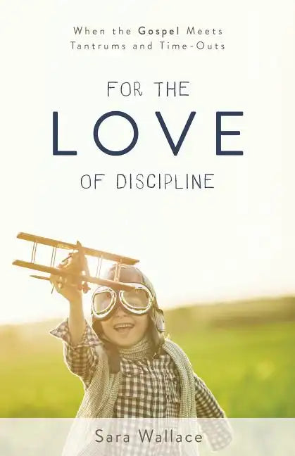 For the Love of Discipline: When the Gospel Meets Tantrums and Time-Outs - Paperback