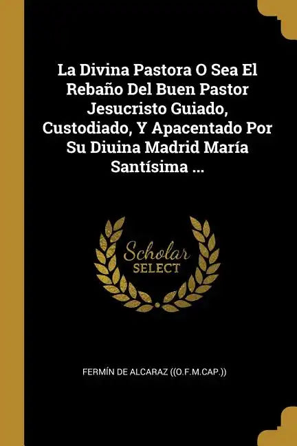 La Divina Pastora O Sea El Rebaño Del Buen Pastor Jesucristo Guiado, Custodiado, Y Apacentado Por Su Diuina Madrid María Santísima ... - Paperback