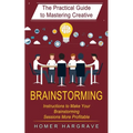 Brainstorming: The Practical Guide to Mastering Creative (Instructions to Make Your Brainstorming Sessions More Profitable) - Paperback