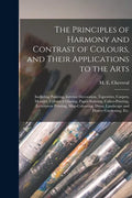 The Principles of Harmony and Contrast of Colours, and Their Applications to the Arts: Including Painting, Interior Decoration, Tapestries, Carpets, M - Paperback
