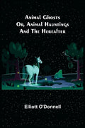 Animal Ghosts; Or, Animal Hauntings and the Hereafter - Paperback