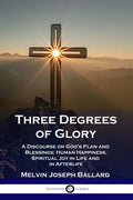 Three Degrees of Glory: A Discourse on God's Plan and Blessings; Human Happiness and Spiritual Joy in Life and in Afterlife - Paperback
