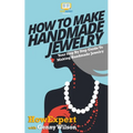 How To Make Handmade Jewelry - Your Step-By-Step Guide To Making Handmade Jewelry - Paperback