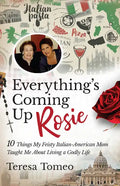 Everything's Coming Up Rosie: 10 Things My Feisty Italian-American Mom Taught Me about Living a Godly Life - Paperback