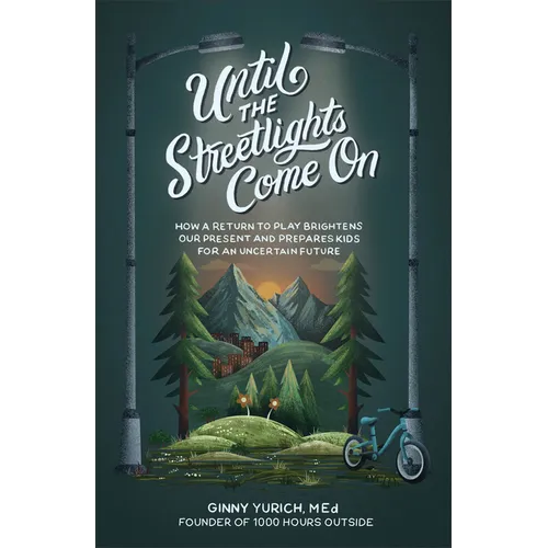 Until the Streetlights Come on: How a Return to Play Brightens Our Present and Prepares Kids for an Uncertain Future - Hardcover