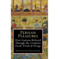 Persian Pleasures: How Iranians Relaxed Through the Centuries with Food, Drink and Drugs - Hardcover