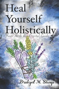Heal Yourself Holistically: Your Herb & Crystal Guide - Paperback