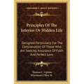 Principles Of The Interior Or Hidden Life: Designed Particularly For The Consideration Of Those Who Are Seeking Assurance Of Faith And Perfect Love - Paperback