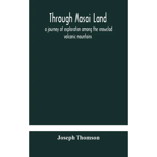 Through Masai land: a journey of exploration among the snowclad volcanic mountains and strange tribes of eastern equatorial Africa. Being - Hardcover