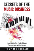 Secrets of the Music Business: How Not to Get Fucked As an Entrepreneur with a Dream - Paperback