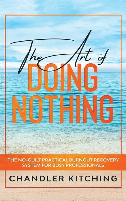 The Art of Doing Nothing: The No-Guilt Practical Burnout Recovery System for Busy Professionals - Paperback
