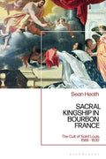 Sacral Kingship in Bourbon France: The Cult of Saint Louis, 1589 - 1830 - Paperback