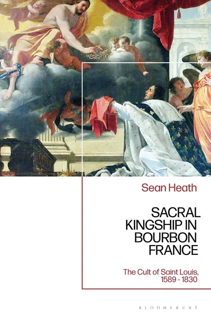 Sacral Kingship in Bourbon France: The Cult of Saint Louis, 1589 - 1830 - Paperback