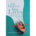 The Oars of Our Lives: Navigating The Oars Of Our Lives Through Making The Right Christ Honoring Choices - Paperback