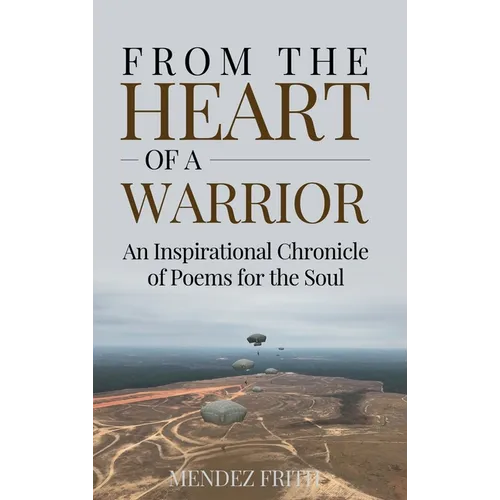 From the Heart of a Warrior: An Inspirational Chronicle of Poems for the Soul - Hardcover