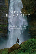 After Humanity: A Guide to C.S. Lewis's "The Abolition of Man" - Hardcover