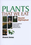 Plants That We Eat: Nauriat Nigiñaqtaut - From the Traditional Wisdom of the Iñupiat Elders of Northwest Alaska - Paperback
