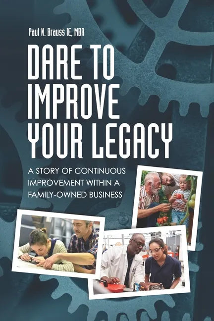 Dare to Improve Your Legacy: A Story of Continuous Improvement within a Family-Owned Business - Paperback