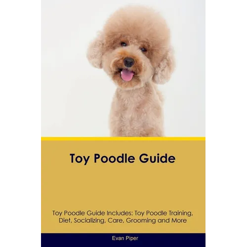 Toy Poodle Guide Toy Poodle Guide Includes: Toy Poodle Training, Diet, Socializing, Care, Grooming, and More - Paperback