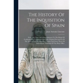 The History Of The Inquisition Of Spain: From The Time Of Its Establishment To The Reign Of Ferdinand Vii., Composed From The Original Documents Of Th - Paperback