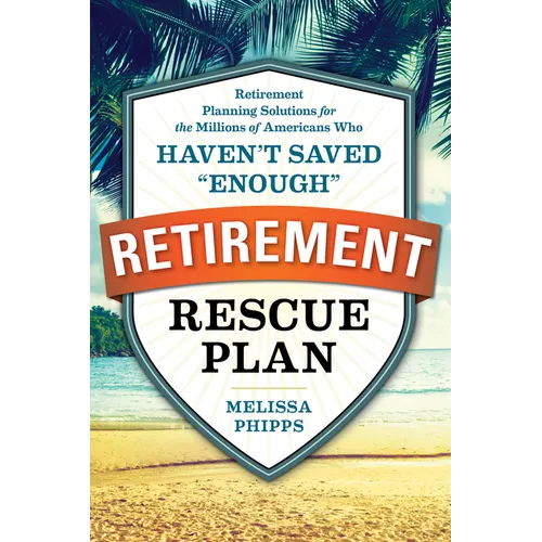 The Retirement Rescue Plan: Retirement Planning Solutions for the Millions of Americans Who Haven't Saved "Enough" - Paperback