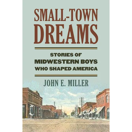 Small-Town Dreams: Stories of Midwestern Boys Who Shaped America - Hardcover