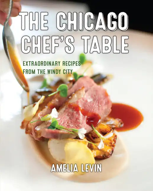The Chicago Chef's Table: Extraordinary Recipes from the Windy City - Hardcover
