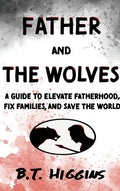 Father and The Wolves: A Guide to Elevate Fatherhood, Fix Families, and Save the World! - Hardcover