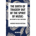 The Birth of Tragedy Out of the Spirit of Music: An Attempt at Self-Criticism - Paperback