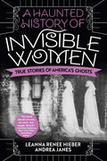 A Haunted History of Invisible Women: True Stories of America's Ghosts - Paperback