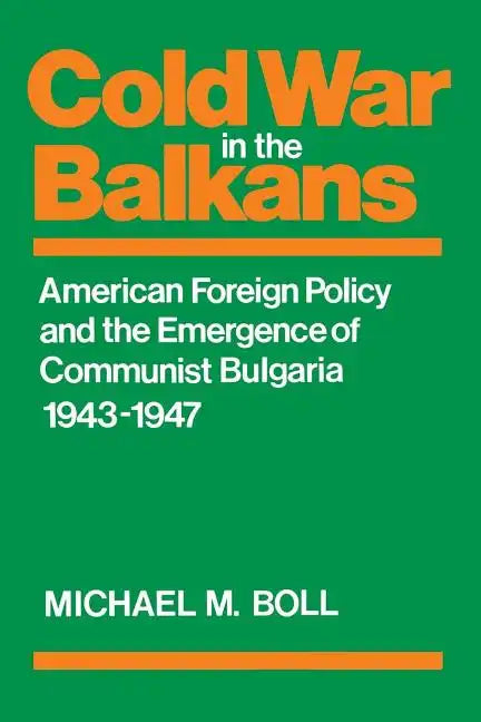 Cold War in the Balkans: American Foreign Policy and the Emergence of Communist Bulgaria 1943-1947 - Paperback