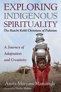 Exploring Indigenous Spirituality: The Kutchi Kohli Christians of Pakistan: A Journey of Adaptation and Creativity - Hardcover